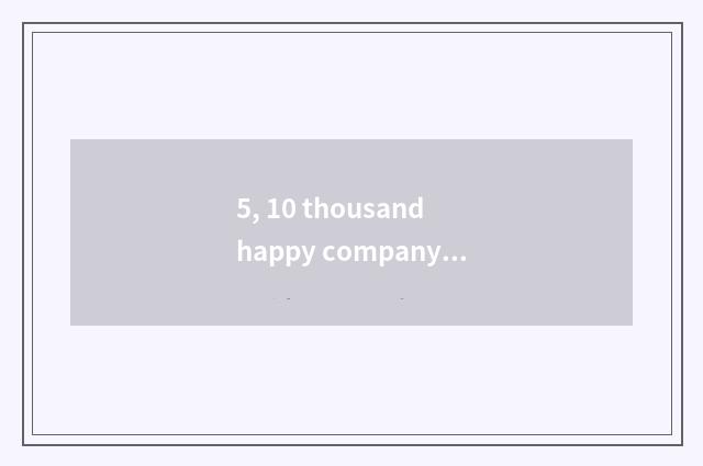 5, 10 thousand happy company culture?