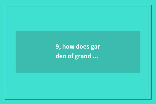 9, how does garden of grand sight of 10 thousand beautiful culture go up?
