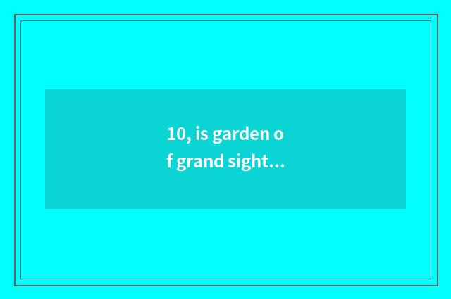 10, is garden of grand sight of 10 thousand beautiful culture in a few buildings