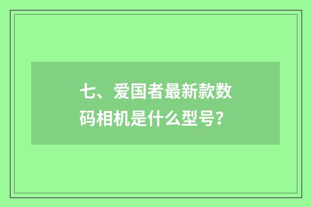 七、爱国者最新款数码相机是什么型号？