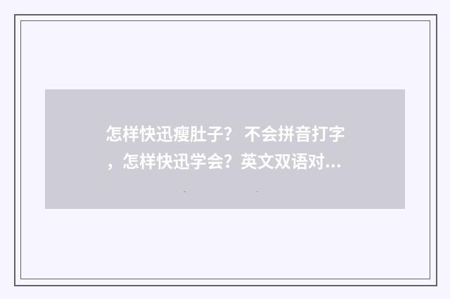 怎样快迅瘦肚子？ 不会拼音打字，怎样快迅学会？英文双语对照