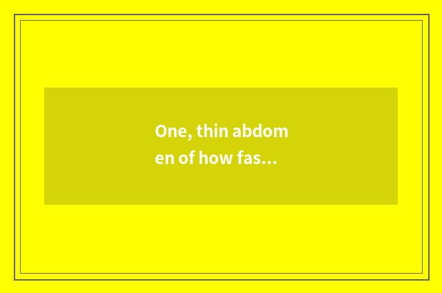 One, thin abdomen of how fast fast?