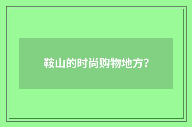 鞍山的时尚购物地方？