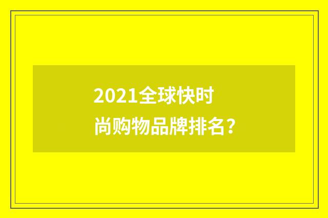 2021全球快时尚购物品牌排名？