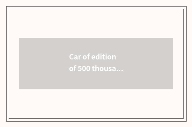 Car of edition of 500 thousand lengthen?