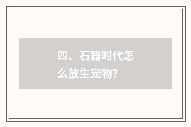 四、石器时代怎么放生宠物？