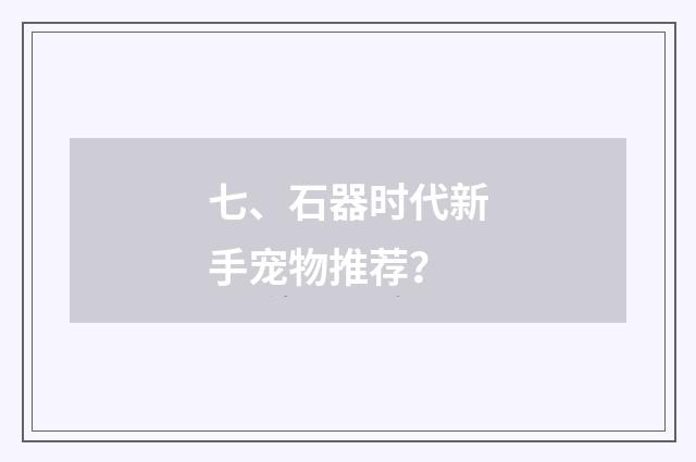 七、石器时代新手宠物推荐？