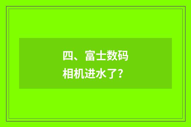 四、富士数码相机进水了？