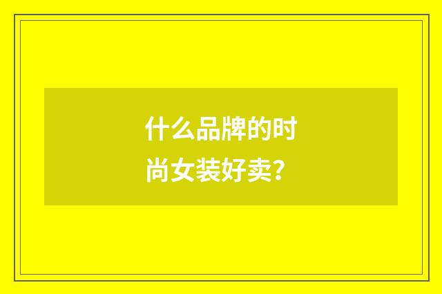 什么品牌的时尚女装好卖？