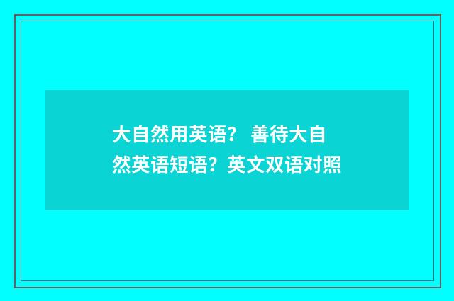 大自然用英语？ 善待大自然英语短语？英文双语对照