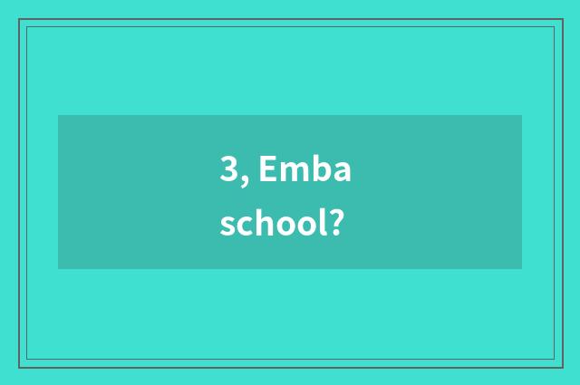 3, Emba school?