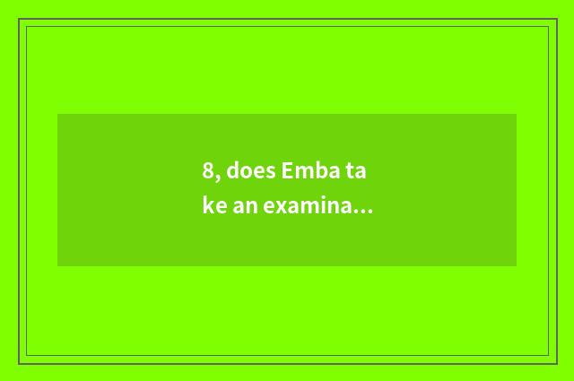 8, does Emba take an examination ofing grind charge?