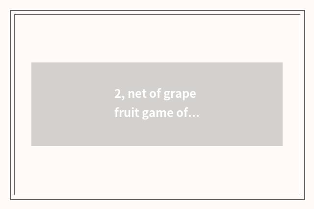 2, net of grapefruit game officer?