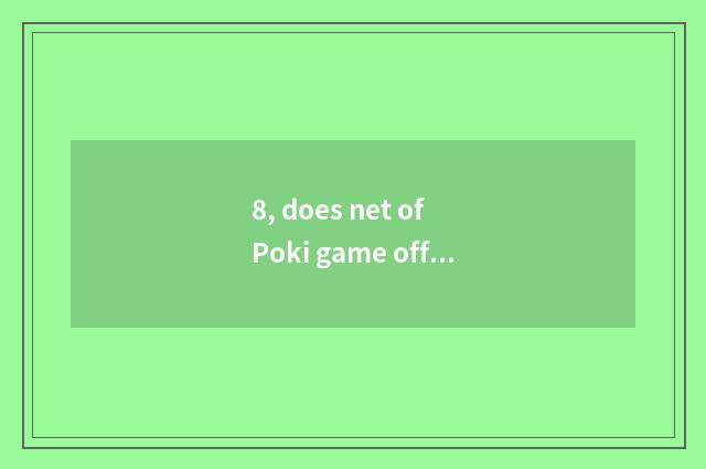 8, does net of Poki game officer enter the mouth?