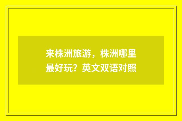 来株洲旅游，株洲哪里最好玩？英文双语对照