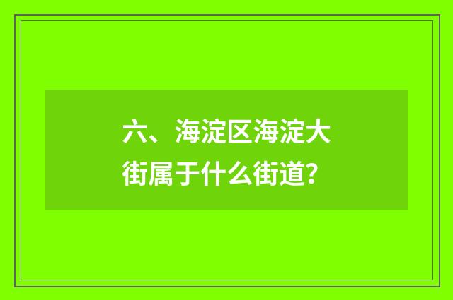 六、海淀区海淀大街属于什么街道？