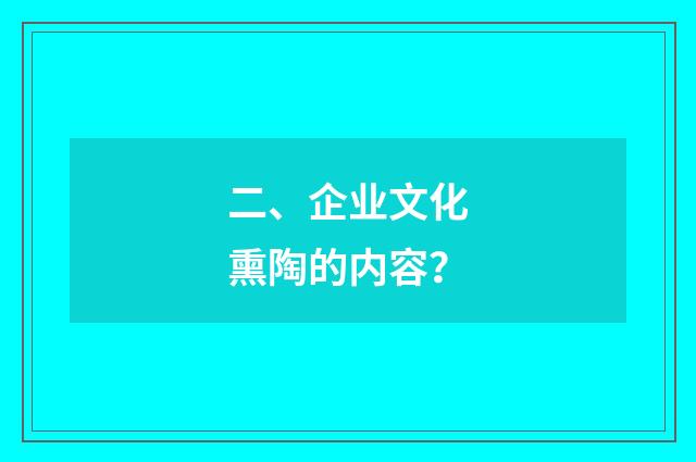 二、企业文化熏陶的内容？