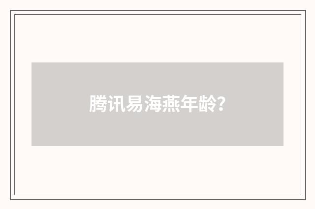 腾讯易海燕年龄？