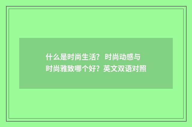 什么是时尚生活？ 时尚动感与时尚雅致哪个好？英文双语对照