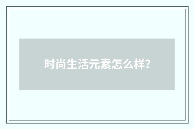 时尚生活元素怎么样？