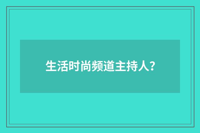 生活时尚频道主持人？