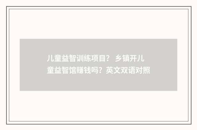 儿童益智训练项目？ 乡镇开儿童益智馆赚钱吗？英文双语对照