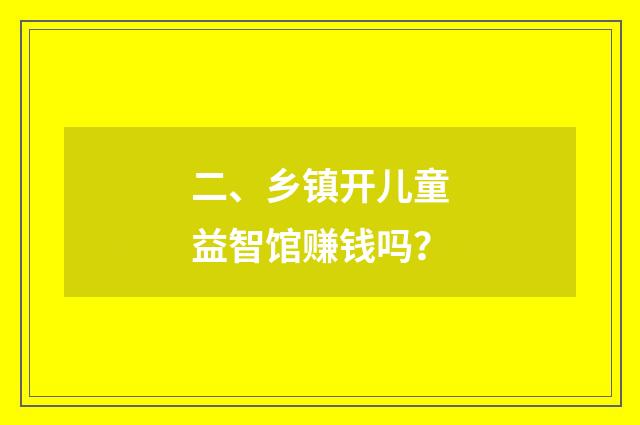 二、乡镇开儿童益智馆赚钱吗？