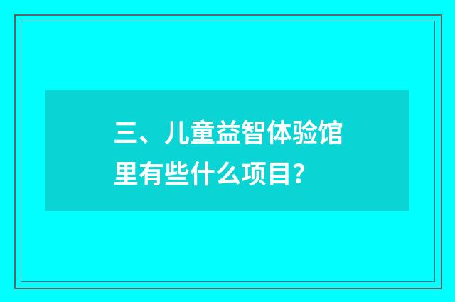 三、儿童益智体验馆里有些什么项目？