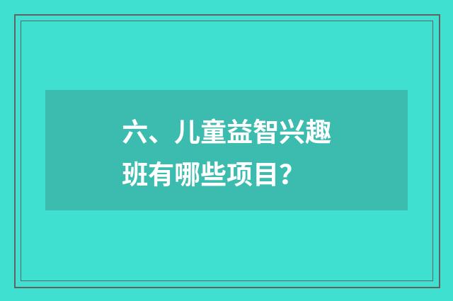 六、儿童益智兴趣班有哪些项目?