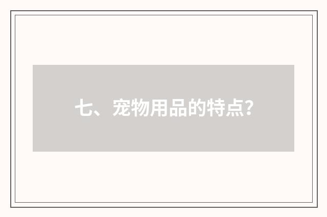 七、宠物用品的特点?