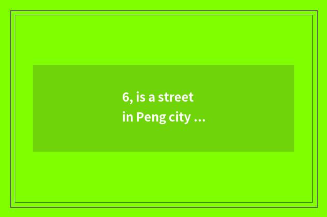 6, is a street in Peng city cate where?
