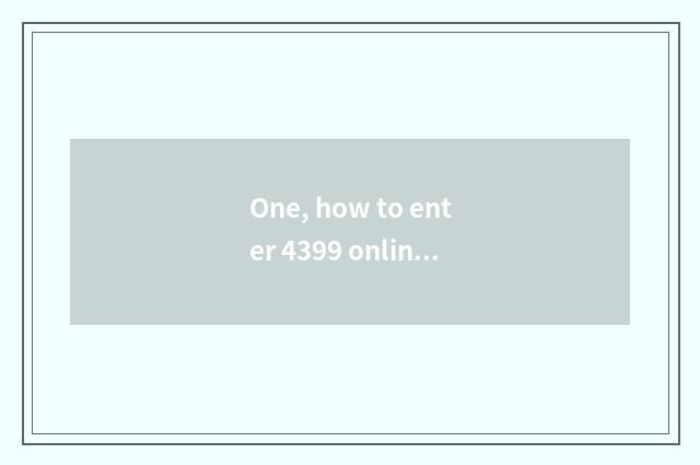 One, how to enter 4399 online little game?