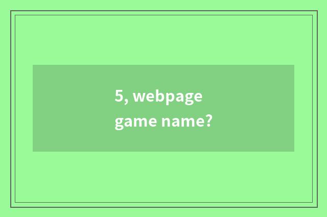 5, webpage game name?