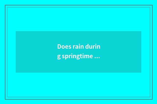Does rain during springtime fall in () does rain during springtime drench be in 