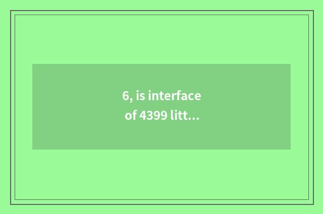 6, is interface of 4399 little game in?