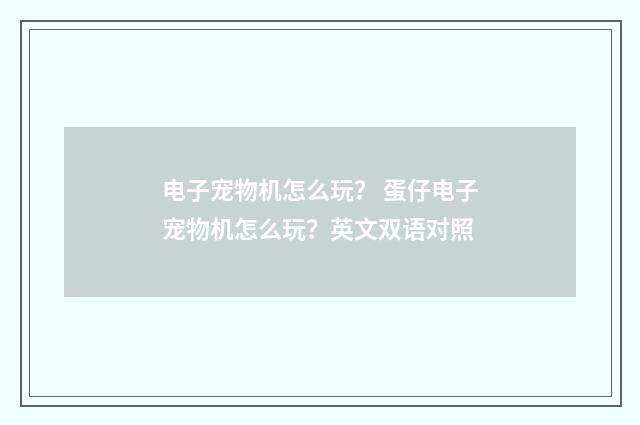 电子宠物机怎么玩？ 蛋仔电子宠物机怎么玩？英文双语对照