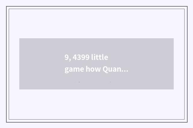 9, 4399 little game how Quan Bing?