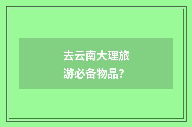 去云南大理旅游必备物品？