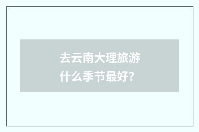 去云南大理旅游什么季节最好?
