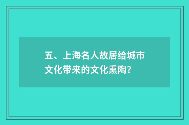 五、上海名人故居给城市文化带来的文化熏陶？