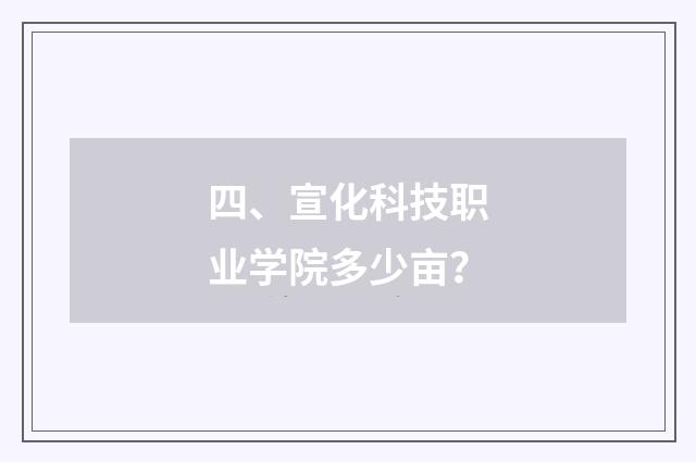 四、宣化科技职业学院多少亩？