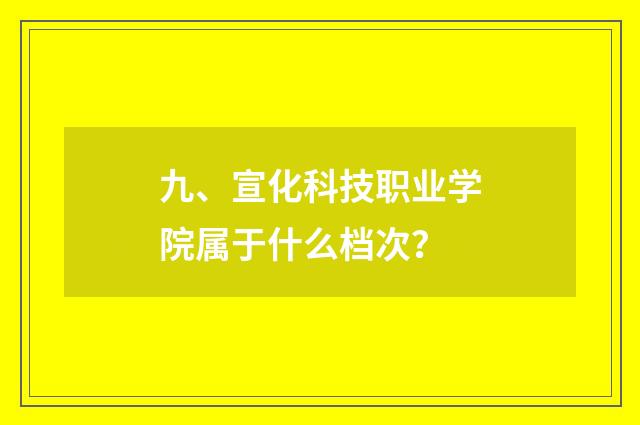 九、宣化科技职业学院属于什么档次？