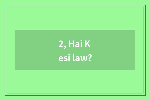 2, Hai Kesi law?