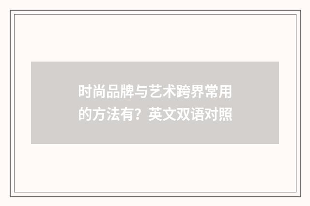 时尚品牌与艺术跨界常用的方法有？英文双语对照