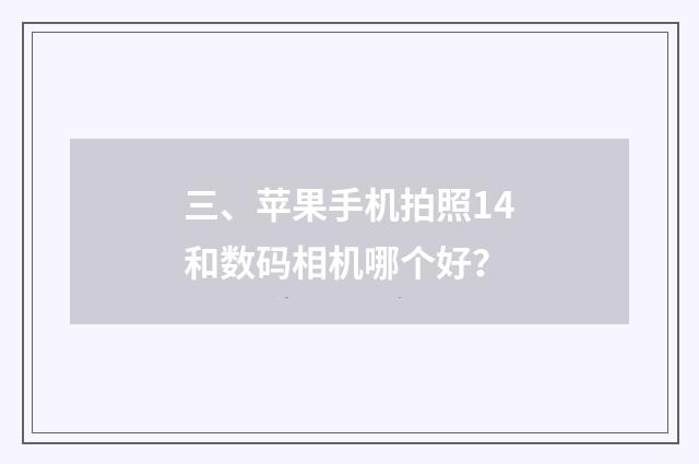 三、苹果手机拍照14和数码相机哪个好？
