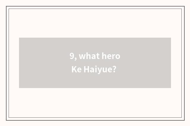 9, what hero Ke Haiyue?