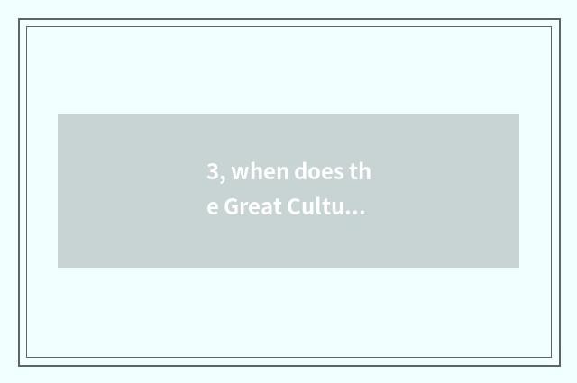 3, when does the Great Cultural Revolution begin?