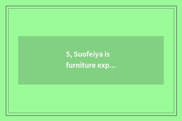 5, Suofeiya is furniture expensive?