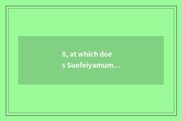 8, at which does Suofeiyamumen hold water one year?
