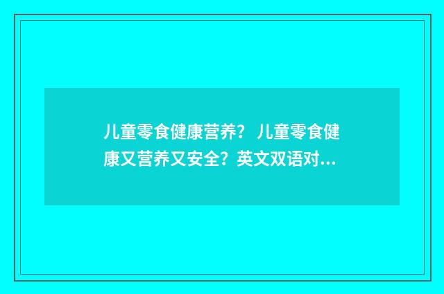 儿童零食健康营养？ 儿童零食健康又营养又安全？英文双语对照